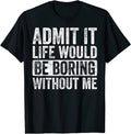100% Cotton Admit It Life Would Be Boring Without Me T-Shirt for Men and Women, Funny Retro Graphic Tee, Novelty Saying Shirt, Casual Short Sleeve Unisex Top