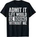 Admit It Life Would Be Boring Without Me, Funny Saying Retro T-Shirt
