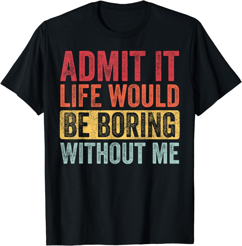 Admit It Life Would Be Boring Without Me, Funny Saying Retro T-Shirt