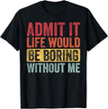 Admit It Life Would Be Boring Without Me, Funny Saying Retro T-Shirt