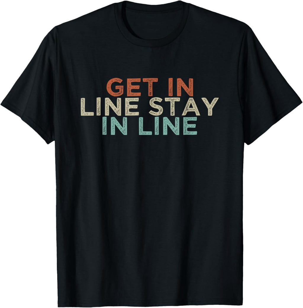 Exquisite and comfortable-Get In Line Stay In Line Funny Retro Saying Colored Quote T-Shirt