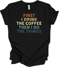 First I Drink Coffee Then I Do The Things Funny Saying Retro Vintage T-Shirt Tee