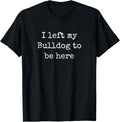 Funny Bulldog Owner Sarcastic Saying Men Women Unisex Adult Graphic Tee Retro Dog Lover Apparel I Left My Bulldog To Be Here Black Cotton T-Shirt