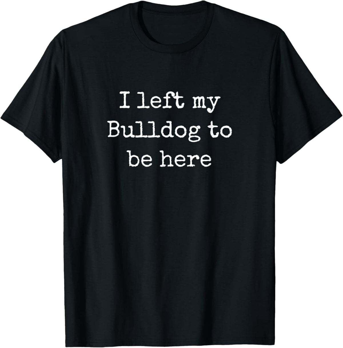 Funny Bulldog Owner Sarcastic Saying Men Women Unisex Adult Graphic Tee Retro Dog Lover Apparel I Left My Bulldog To Be Here Black Cotton T-Shirt