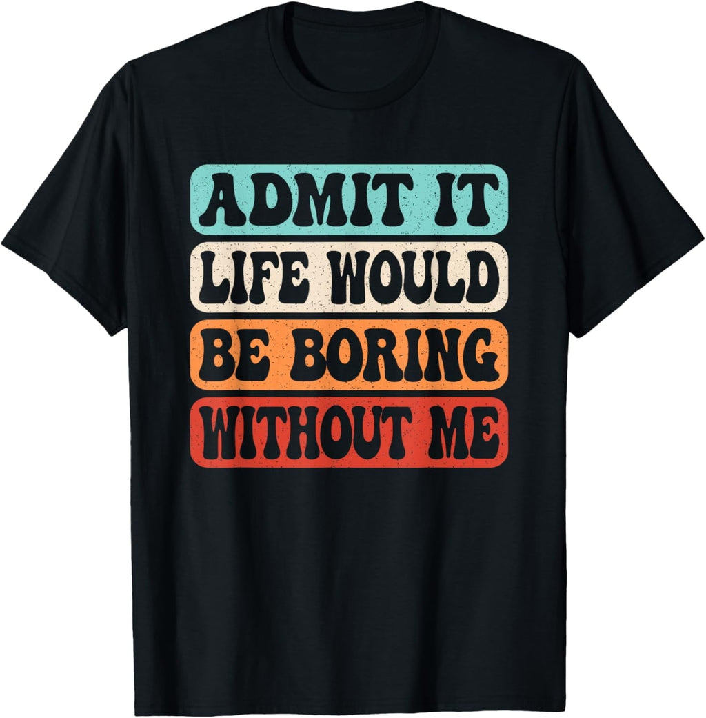 t-shirt Admit It Life Would Be Boring Without Me Funny Saying Retro T-Shirt mens，black，women，funny，journey，Crew Neck, Short Sleeve,printing